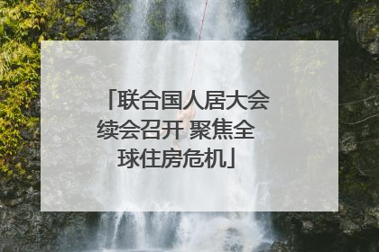 联合国人居大会续会召开 聚焦全球住房危机