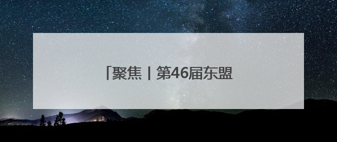 聚焦丨第46届东盟峰会在马来西亚开幕