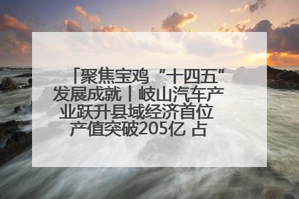 聚焦宝鸡“十四五”发展成就丨岐山汽车产业跃升县域经济首位 产值突破205亿 占规上工业75%
