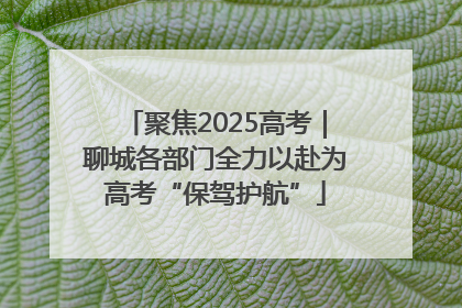 聚焦2025高考｜聊城各部门全力以赴为高考“保驾护航”
