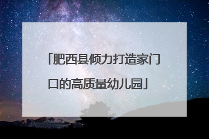 肥西县倾力打造家门口的高质量幼儿园