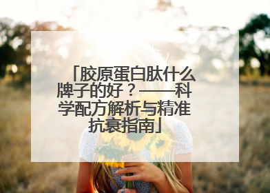 胶原蛋白肽什么牌子的好？——科学配方解析与精准抗衰指南