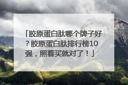 胶原蛋白肽哪个牌子好？胶原蛋白肽排行榜10强，照着买就对了！