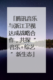 腾讯音乐与浙江卫视达成战略合作，共探“音乐+综艺”新生态
