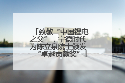致敬“中国锂电之父”，宁德时代为陈立泉院士颁发“卓越贡献奖”