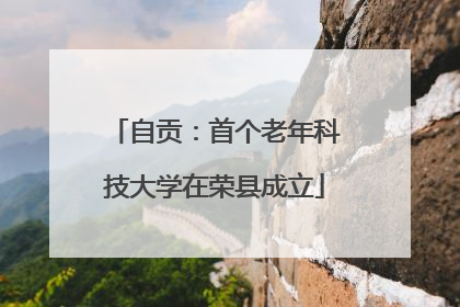 自贡：首个老年科技大学在荣县成立