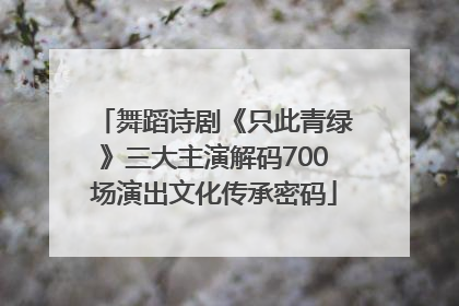 舞蹈诗剧《只此青绿》三大主演解码700场演出文化传承密码