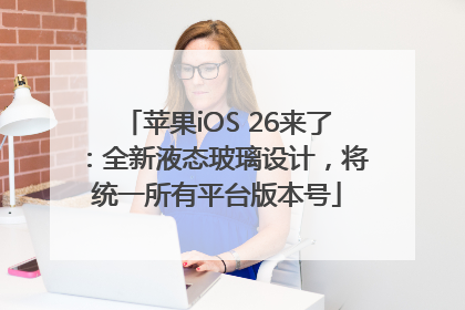 苹果iOS 26来了：全新液态玻璃设计，将统一所有平台版本号