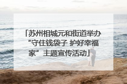 苏州相城元和街道举办“守住钱袋子 护好幸福家”主题宣传活动