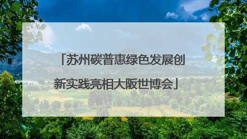 苏州碳普惠绿色发展创新实践亮相大阪世博会