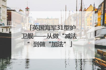 英国海军31型护卫舰——从做“减法”到做“加法”