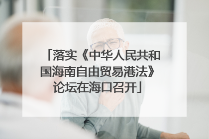 落实《中华人民共和国海南自由贸易港法》论坛在海口召开