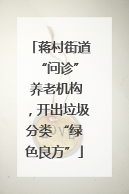 蒋村街道 “问诊” 养老机构，开出垃圾分类 “绿色良方”