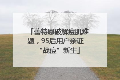 蕾特恩破解痘肌难题，95后用户亲证“战痘”新生