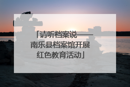 请听档案说——南乐县档案馆开展红色教育活动