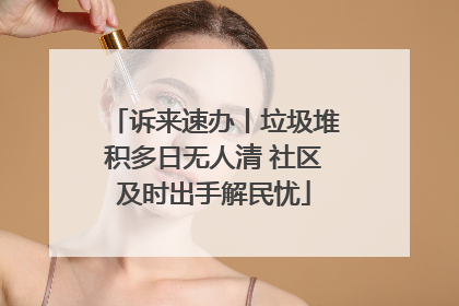 诉来速办丨垃圾堆积多日无人清 社区及时出手解民忧