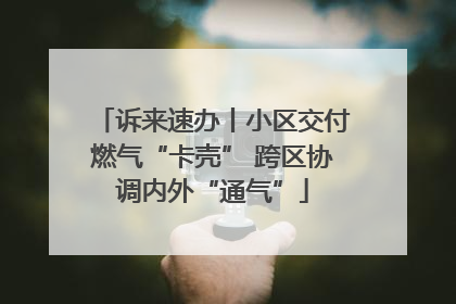诉来速办丨小区交付燃气“卡壳” 跨区协调内外“通气”