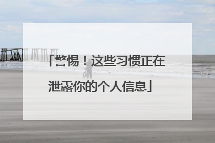 警惕！这些习惯正在泄露你的个人信息