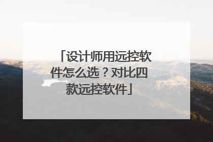 设计师用远控软件怎么选？对比四款远控软件