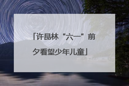 许昆林“六一”前夕看望少年儿童
