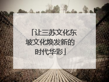 让三苏文化东坡文化焕发新的时代华彩