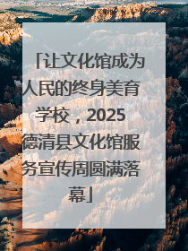 让文化馆成为人民的终身美育学校，2025德清县文化馆服务宣传周圆满落幕