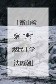 衡山检察“典”燃民工学法热潮