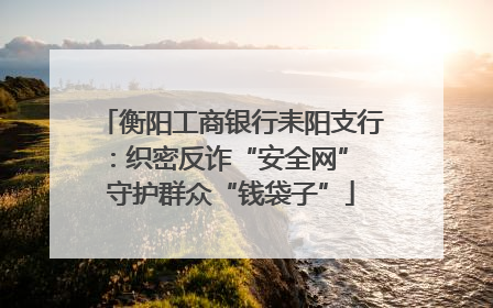 衡阳工商银行耒阳支行：织密反诈“安全网” 守护群众“钱袋子”