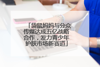 袋鼠妈妈与分众传媒达成五亿战略合作，发力青少年护肤市场新赛道