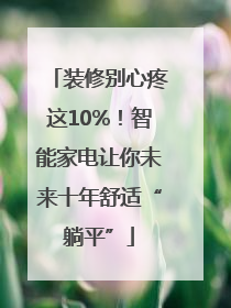装修别心疼这10%！智能家电让你未来十年舒适“躺平”
