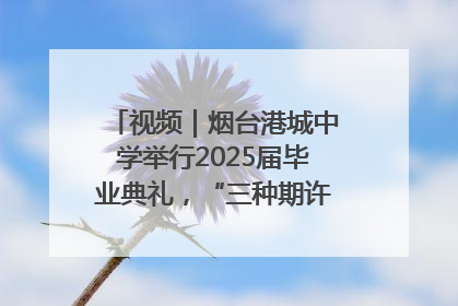 视频｜烟台港城中学举行2025届毕业典礼，“三种期许”照亮青春征途