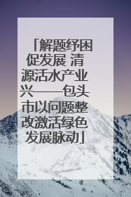 解题纾困促发展 清源活水产业兴——包头市以问题整改激活绿色发展脉动