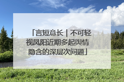 言短意长｜不可轻视凤阳近期多起舆情隐含的深层次问题