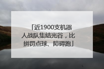 近1900支机器人战队集结光谷，比拼罚点球、障碍跑
