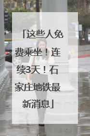 这些人免费乘坐！连续3天！石家庄地铁最新消息