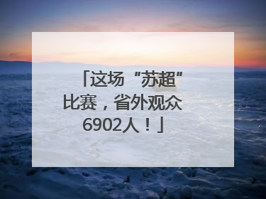 这场“苏超”比赛，省外观众6902人！
