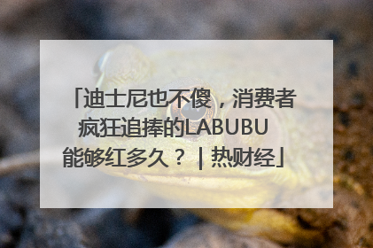迪士尼也不傻，消费者疯狂追捧的LABUBU能够红多久？｜热财经
