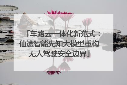 车路云一体化新范式：仙途智能先知大模型重构无人驾驶安全边界