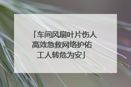 车间风扇叶片伤人 高效急救网络护佑工人转危为安