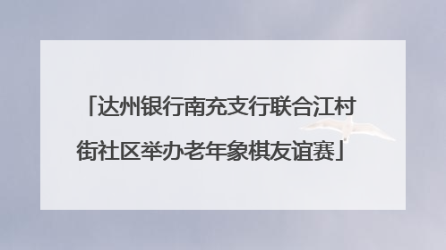 达州银行南充支行联合江村街社区举办老年象棋友谊赛