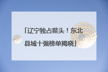 辽宁独占鳌头！东北县域十强榜单揭晓