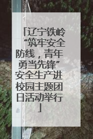 辽宁铁岭“筑牢安全防线，青年勇当先锋”安全生产进校园主题团日活动举行
