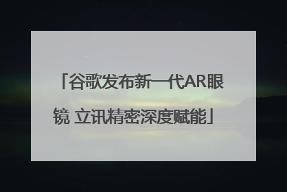 谷歌发布新一代AR眼镜 立讯精密深度赋能