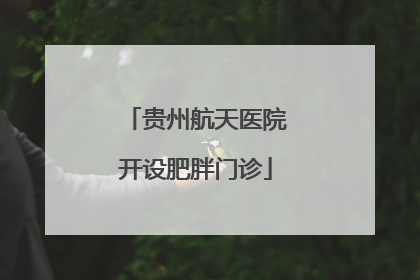 贵州航天医院开设肥胖门诊