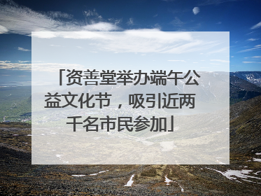 资善堂举办端午公益文化节，吸引近两千名市民参加