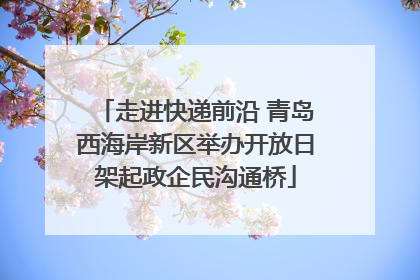走进快递前沿 青岛西海岸新区举办开放日架起政企民沟通桥