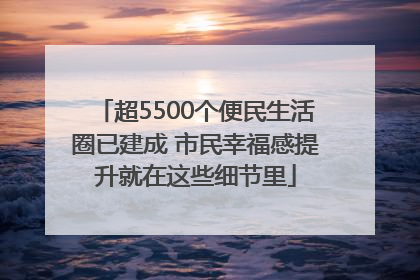 超5500个便民生活圈已建成 市民幸福感提升就在这些细节里