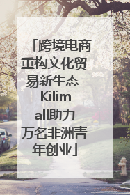 跨境电商重构文化贸易新生态 Kilimall助力万名非洲青年创业