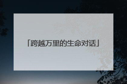 跨越万里的生命对话