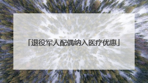 退役军人配偶纳入医疗优惠